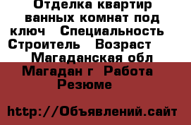 Отделка квартир,ванных комнат под ключ › Специальность ­ Строитель › Возраст ­ 26 - Магаданская обл., Магадан г. Работа » Резюме   